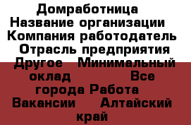 Домработница › Название организации ­ Компания-работодатель › Отрасль предприятия ­ Другое › Минимальный оклад ­ 20 000 - Все города Работа » Вакансии   . Алтайский край